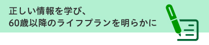 正しい情報を学び60歳以降のライフプランを明らかに