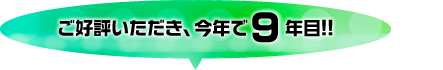 ご好評いただき、今年で9年目!!