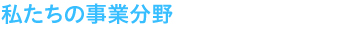 私たちの事業分野